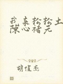 我来松松土全文陈心褚元