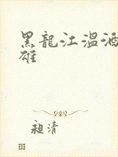 黑龙江温酒斩华雄