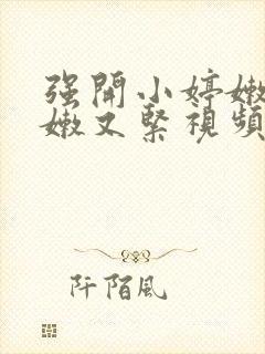 强开小婷嫩苞又嫩又紧视频