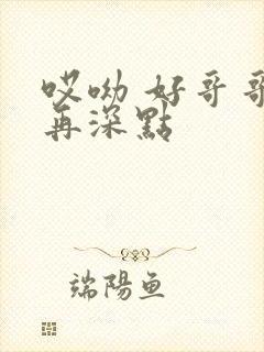 哎呦 好哥哥 再深点
