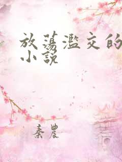 放荡滥交的辣文小说