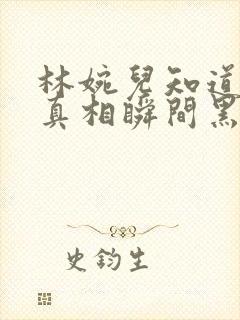 林婉儿知道林珙真相瞬间黑化