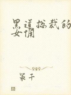 黑道总裁的惹火女佣