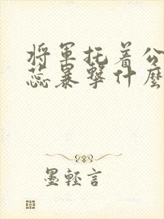 将军托着公主娇蕊暴击什么小说6