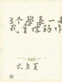 3个学长一起上我会坏的作文