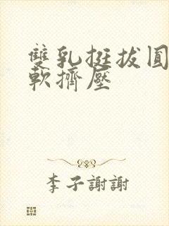 双乳挺拔圆润柔软挤压