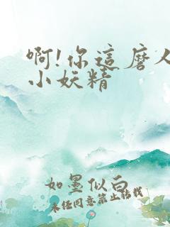 啊!你这磨人的小妖精