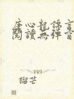 唐心龙锦言免费阅读无弹窗