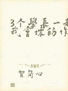 3个学长一起上我会坏的作文