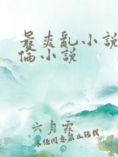 最爽乱小说录目伦小说