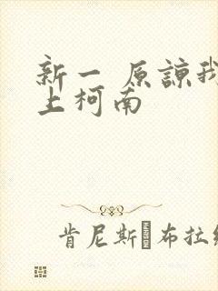 新一 原谅我爱上柯南