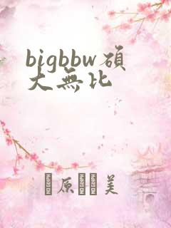 bigbbw硕大无比