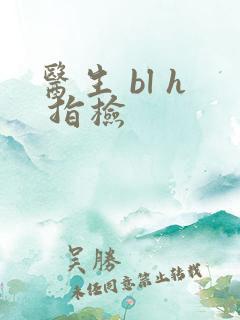 医生 bl h 指检