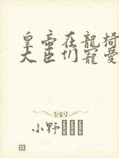 皇帝在龙椅上被大臣们宠爱