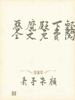 恶魔殿下轻一点全文免费阅读