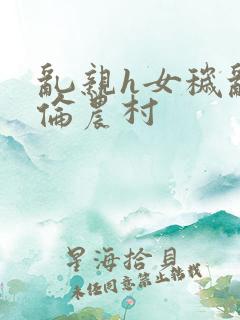 乱亲h女秽乱常伦农村