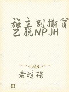 施主别撕贫僧自己脱NPJH