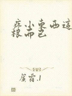 疼小东西这才一根而已