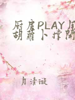 厨房PLAY用胡萝卜撑开男男