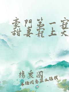 豪门第一宠大佬甜妻宠上天