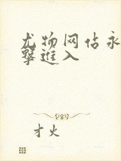 尤物网站永久点击进入