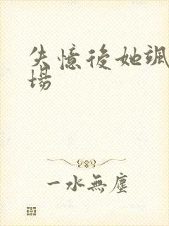 失忆后她飒爆全场