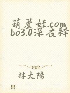 葫芦娃.combo3.0深夜释放自己