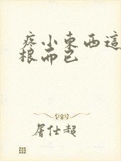 疼小东西这才一根而已