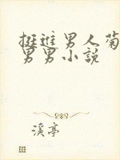 挺进男人菊宿舍男男小说