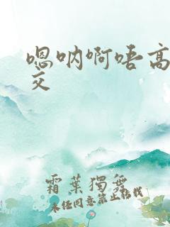 嗯呐啊唔高H兽交