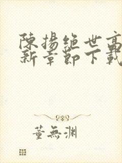 陈扬绝世高手最新章节下载