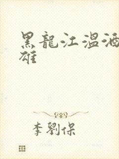 黑龙江温酒斩华雄