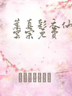 叶真彩衣仙子齐云宗免费