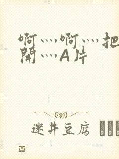 啊灬啊灬把腿张开灬A片