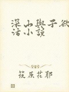 深山与子欲乱生活小说