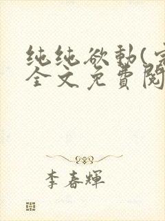纯纯欲动(完整全文免费阅读)