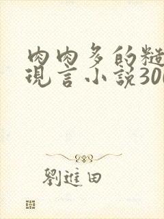 肉肉多的糙汉文现言小说300字