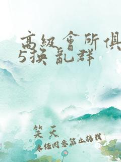 高级会所俱乐部5换 乱群