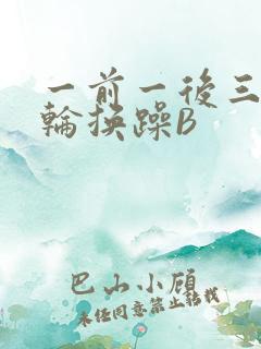 一前一后三个人轮换躁B