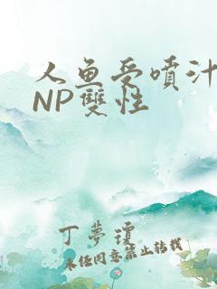 人鱼受喷汁红肿NP双性