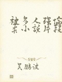 被多人强伦的小柔小说片段