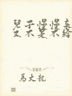 儿子慢慢来急妈又不是不给你