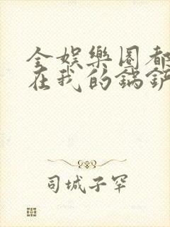 全娱乐圈都拜倒在我的锅铲之下