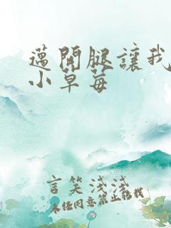 迈开腿让我看看小草莓