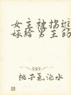 女主被拐进山里嫁给男主的小说
