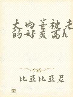 大肉蒂被老头嘬的好爽高h