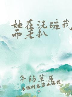 她在洗碗我在后面老扒