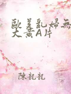 欧美乱妇无乱码大黄A片