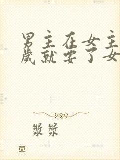 男主在女主十四岁就要了女主