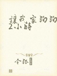 让我家狗狗X了2小时